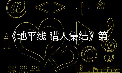 地第二平线闭测人集2日5日试5至2次封结举行月2 猎