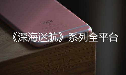 系列台销套0万深海迷航超1全平量已