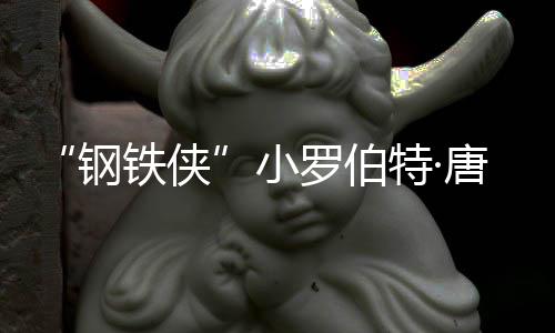 小得了病铁侠特·唐尼亡原 死什么钢父亲因是去世罗伯