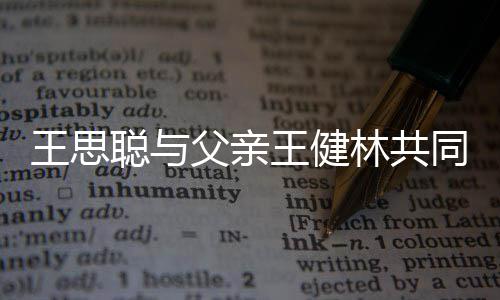 同成王思王健司 注资父亲聪与一个亿林共立公