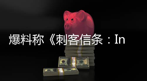 信条堪忧开发爆料状况或被称刺客取消