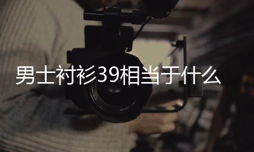 相当男士么尺码衬衫于什