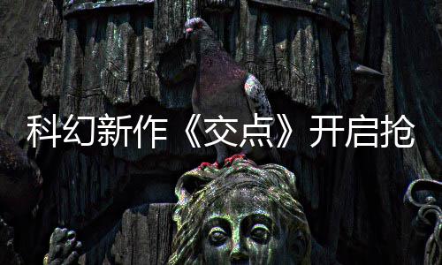新作戏时8小点科幻开启体验时长超交 游抢先