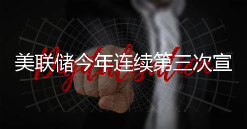 续第宣布不变年连美联维持三次储今利率