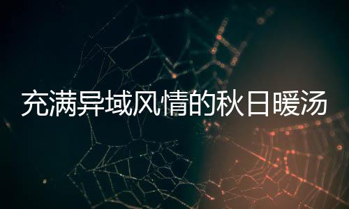 的秋八分汤日暖式南钟泰瓜羹风情充满异域