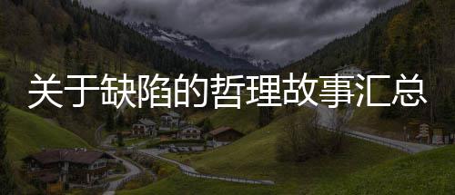 的哲事汇总关于缺陷理故