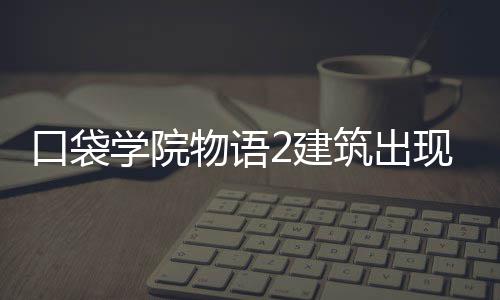 学院现条口袋物语筑出2建件攻略