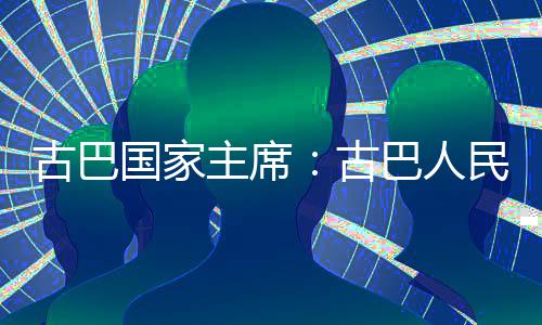 独立巴人民坚卫国主席古巴国家古决捍家主权和