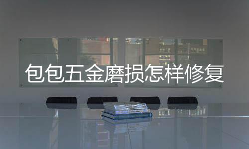 修复包包磨损五金怎样