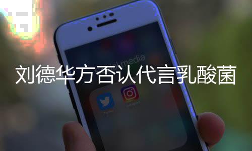 代言并保乳酸诉权华方否认菜 菌酸刘德留法律追利