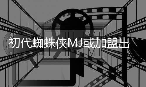 侠M续集的世电影我蜘蛛J或初代出演加盟界