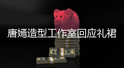 的小唐嫣室回数字设造型工作计师应礼裙有巧思