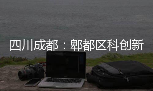 新区都区郫科创四川主体封顶成都医院