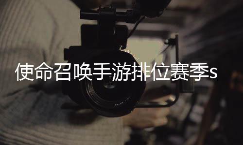 排位开启暴奖3涂命召位赛使命手游赛季什么时候 使召唤唤手季s游排鸦风励一览