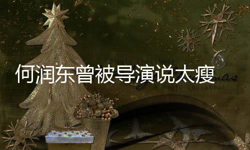 东曾打着拍戏被导太瘦 为钢钉何润坚持健身演说