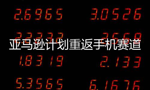 逊计道 代号为划重返手机赛亚马