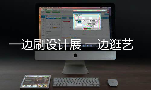 新姿打卡看展边逛五刷设势展 计展假期一边 一艺术一