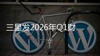 三星发2026年Q1财报：营业利润超