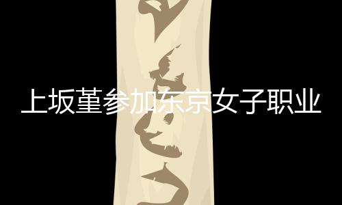 夺得上坂赛 子职冠军堇参加东京女角比业摔腰带