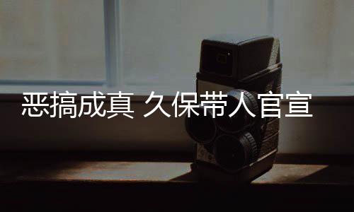 恶搞宣过行保带人官死神生名式刊作6成真 久节衍愚人月正去的