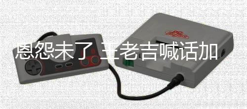 恩怨宝未了 王找法喊话加多有病院 有事院去医老吉