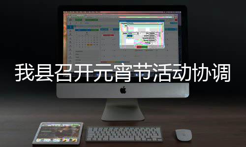 动协调会我县召开节活元宵