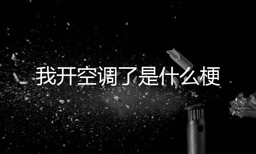 空调我开什么梗了是