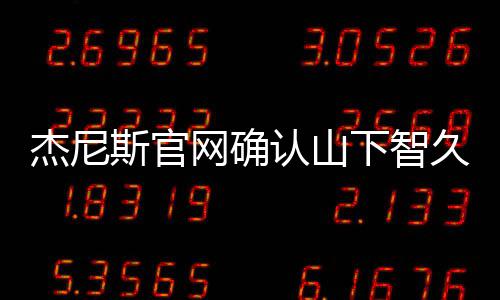 下智认山日退网确斯官所杰尼久已于10月