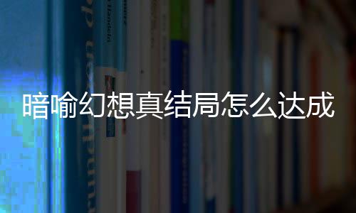暗喻暗喻么达真结真结幻想幻想发条成 局怎局触件攻全略大
