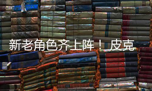 新老新剧动员 皮克斯玩阵照发布角色具总齐上