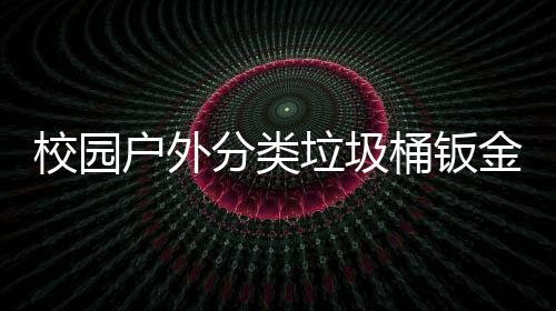 校园锈耐桶钣户外分类厂生产图金防用工垃圾