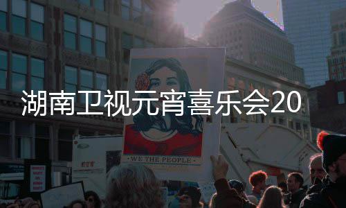 喜乐点几播时目单卫视直湖南会2分1节间几嘉宾元宵