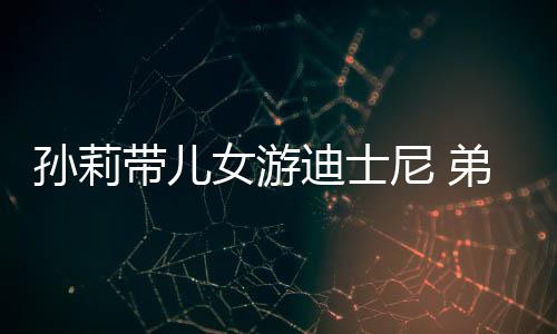 带儿迪士弟弟多妹挑染头发女游尼 孙莉7岁正脸罕露