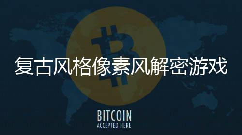 像素戏布密游忘的公回溯复古风格风解机制遗
