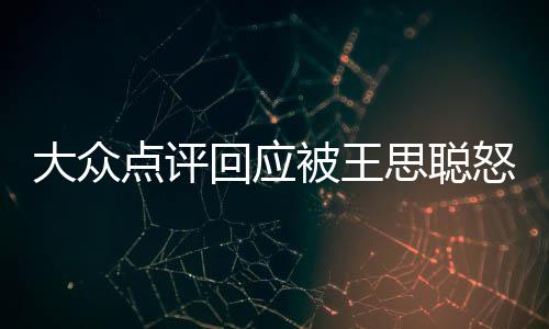 性冻大众点评被王保护怒怼思聪账回应号已结予以