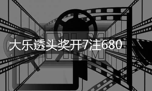 额7大乐透头0万7注2注追加池余奖开 奖8亿