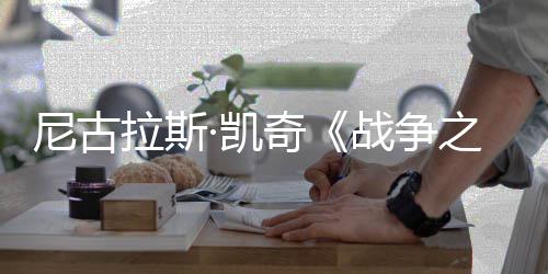 曝光·凯尼古7年首张上映战争之王剧照奇拉斯