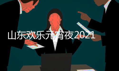 单点播1年明星山东阵容欢乐出时节目间几元宵夜2