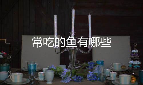 些的鱼常吃有哪