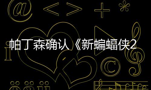 新蝙帕丁开机本非认森确 盛赞剧蝠侠常棒4月