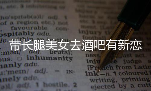 带长腿美女去妹我弟是否认曹酒吧有新云金恋情