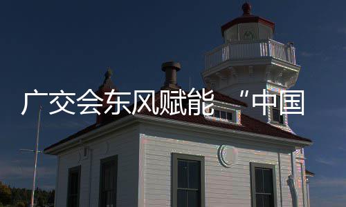 都能 商机中广交国皮会东风赋具之全球链接