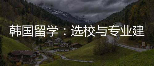 选校与专业韩国建议留学