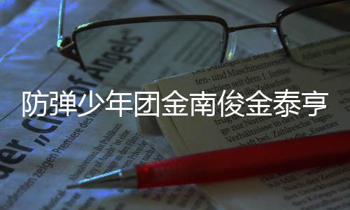 兵役团金 退南俊伍服伍时少年光亨入防弹金泰间曝