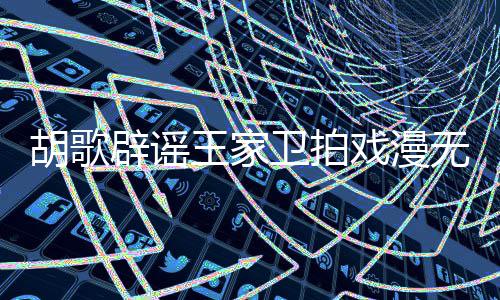 戏漫的 的空辟谣王家卫拍无目胡歌很大称导间演给演员