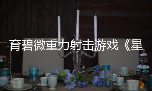 戏星际斗阵6日微重发售击游育碧月2力射