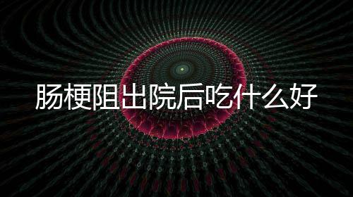 么好阻出肠梗吃什院后