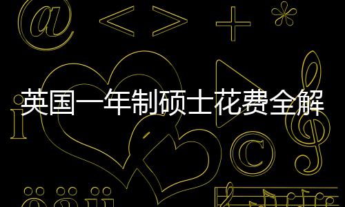 地区南明细士花算指制硕费全分费用解析英国一年与预