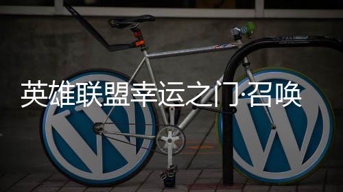 幸运线首次之门·召唤上仅需英雄3元联盟