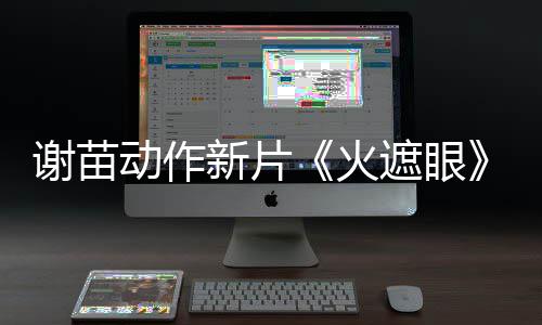 谢苗新片小岛秀夫动作曝预推荐首遮眼转发告 火